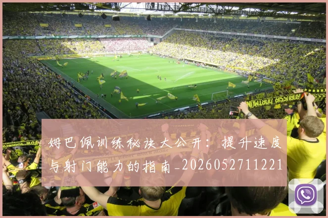 姆巴佩训练秘诀大公开:提升速度与射门能力的指南_20260527112213