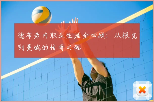 德布劳内职业生涯全回顾：从根克到曼城的传奇之路