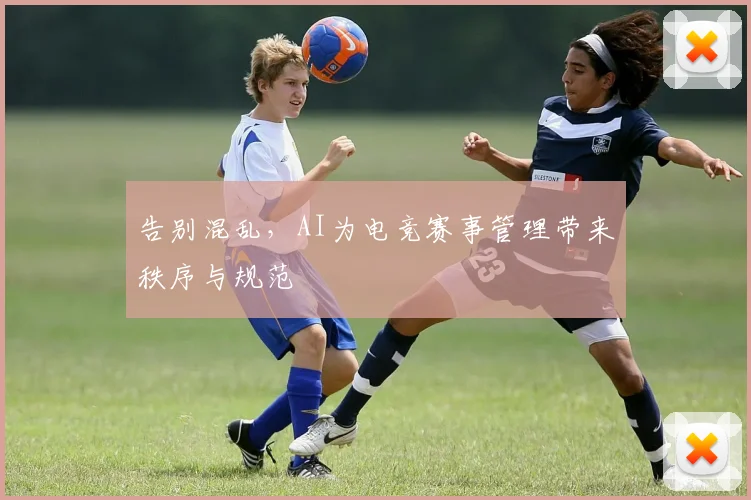 告别混乱，AI为电竞赛事管理带来秩序与规范