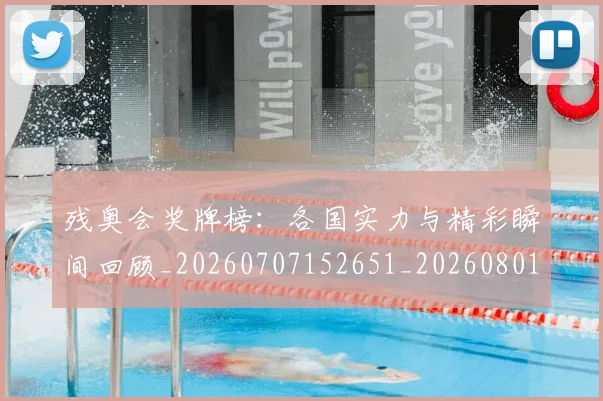 残奥会奖牌榜:各国实力与精彩瞬间回顾_20260707152651_20260801170522