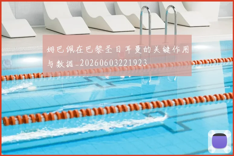 姆巴佩在巴黎圣日耳曼的关键作用与数据_20260603221923