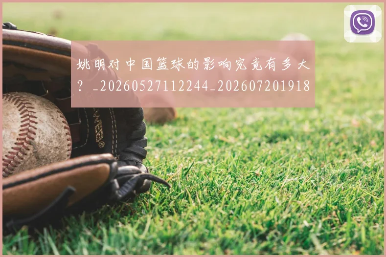 姚明对中国篮球的影响究竟有多大？_20260527112244_20260720191802