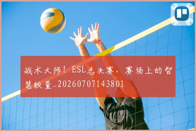 战术大师！ESL总决赛，赛场上的智慧较量_20260707143801