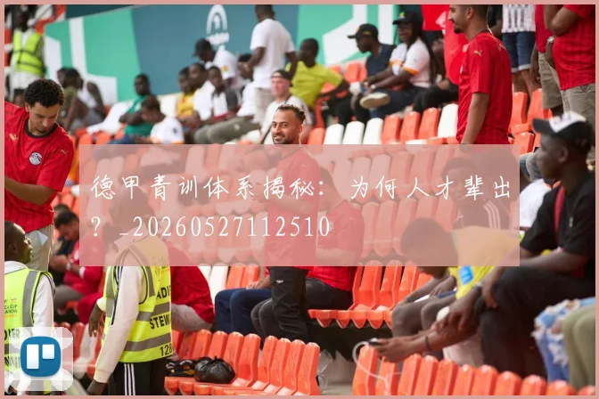 德甲青训体系揭秘：为何人才辈出？_20260527112510