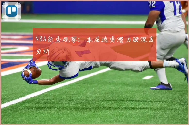 NBA新秀观察:本届选秀潜力股深度分析