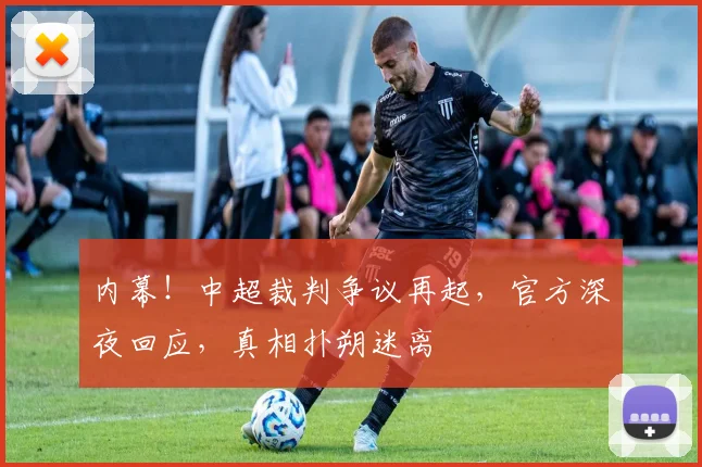 内幕！中超裁判争议再起，官方深夜回应，真相扑朔迷离