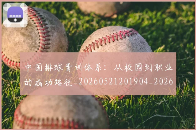 中国排球青训体系：从校园到职业的成功路径_20260521201904_20260703202956_20260717234727