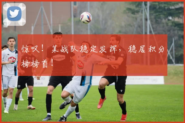 惊叹!某战队稳定发挥,稳居积分榜榜首!