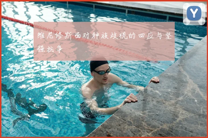 维尼修斯面对种族歧视的回应与坚强抗争