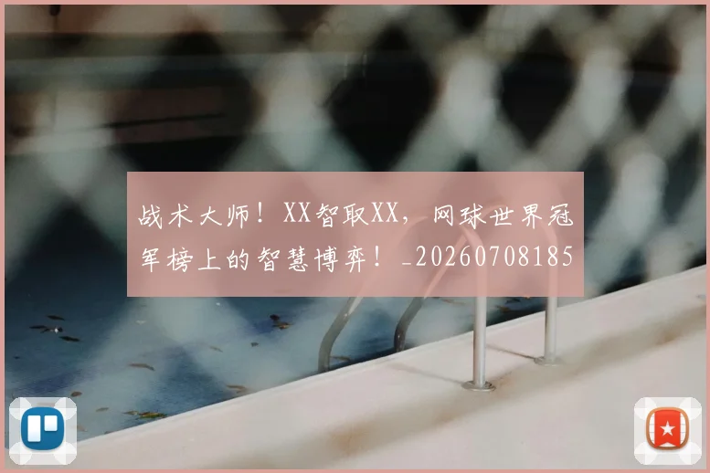 战术大师！XX智取XX，网球世界冠军榜上的智慧博弈！_20260708185753