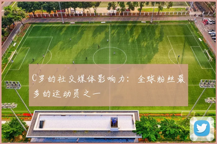 C罗的社交媒体影响力:全球粉丝最多的运动员之一