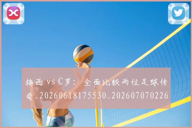 梅西 vs C罗：全面比较两位足球传奇_20260618175530_20260707022644