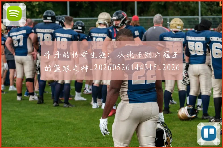乔丹的传奇生涯:从北卡到六冠王的篮球之神_20260526144315_20260703210327_20260716192301