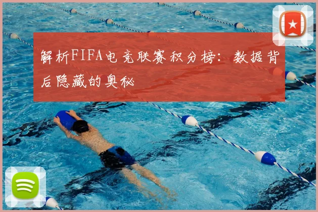 解析FIFA电竞联赛积分榜:数据背后隐藏的奥秘