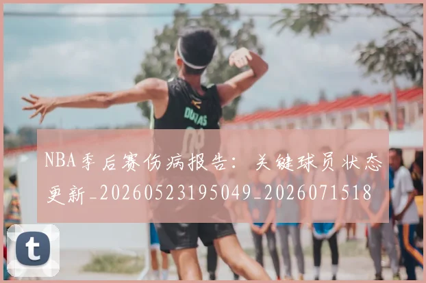NBA季后赛伤病报告:关键球员状态更新_20260523195049_20260715182031