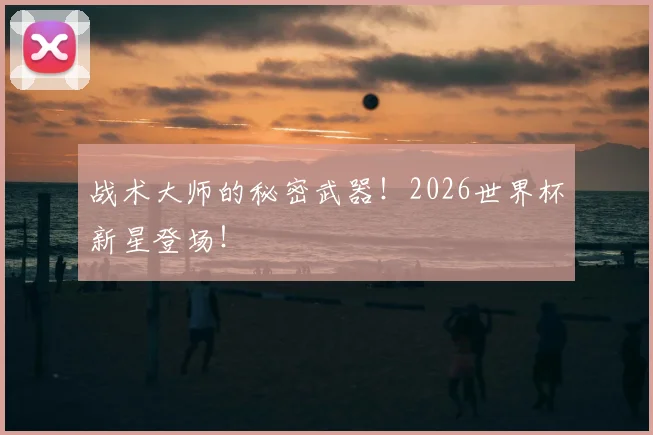 战术大师的秘密武器！2026世界杯新星登场！