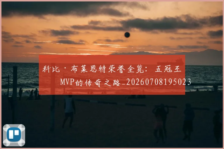 科比·布莱恩特荣誉全览:五冠王与MVP的传奇之路_20260708195023