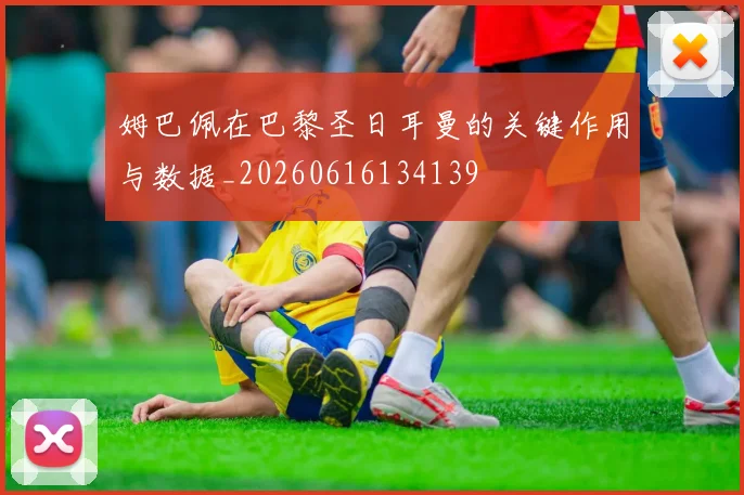 姆巴佩在巴黎圣日耳曼的关键作用与数据_20260616134139