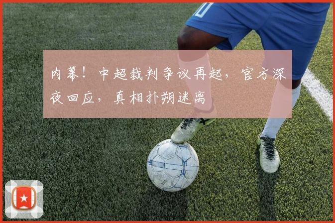 内幕!中超裁判争议再起,官方深夜回应,真相扑朔迷离