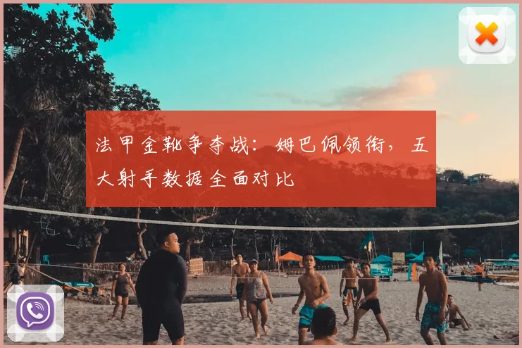 法甲金靴争夺战：姆巴佩领衔，五大射手数据全面对比