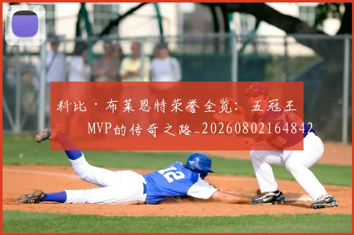 科比·布莱恩特荣誉全览：五冠王与MVP的传奇之路_20260802164842