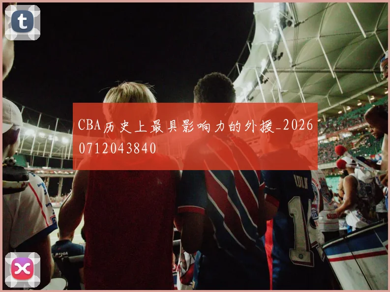 CBA历史上最具影响力的外援_20260712043840