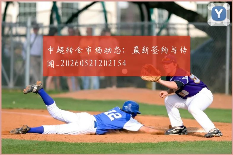 中超转会市场动态：最新签约与传闻_20260521202154