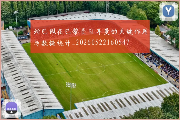 姆巴佩在巴黎圣日耳曼的关键作用与数据统计_20260522160547