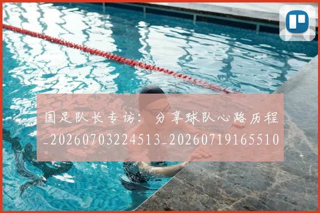 国足队长专访:分享球队心路历程_20260703224513_20260719165510