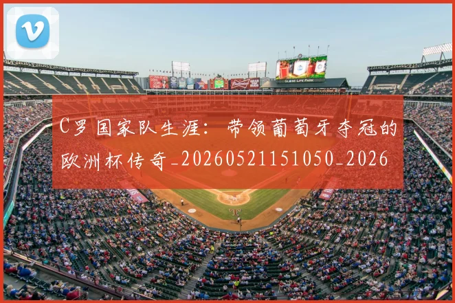 C罗国家队生涯：带领葡萄牙夺冠的欧洲杯传奇_20260521151050_20260701212657