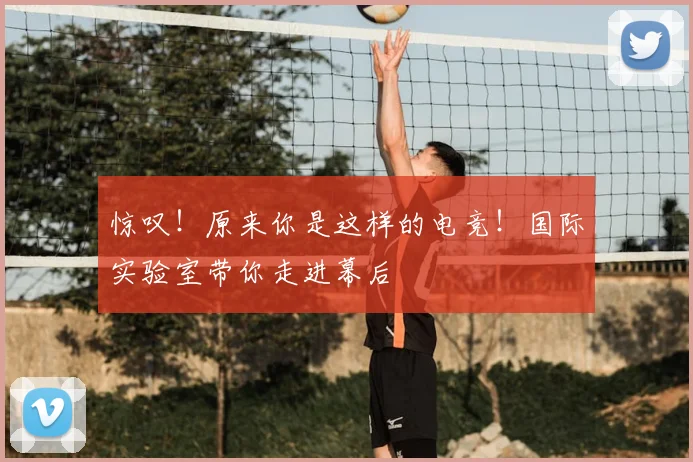 惊叹！原来你是这样的电竞！国际实验室带你走进幕后