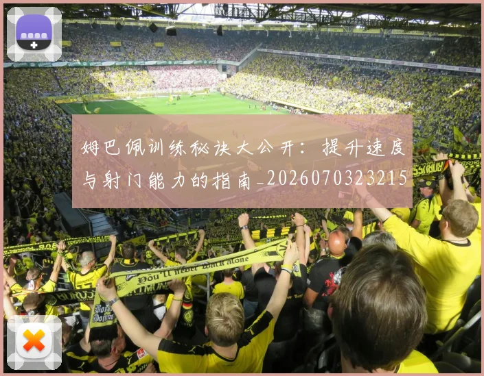 姆巴佩训练秘诀大公开:提升速度与射门能力的指南_20260703232155
