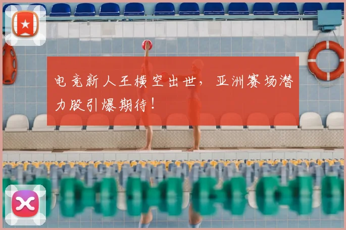电竞新人王横空出世,亚洲赛场潜力股引爆期待!