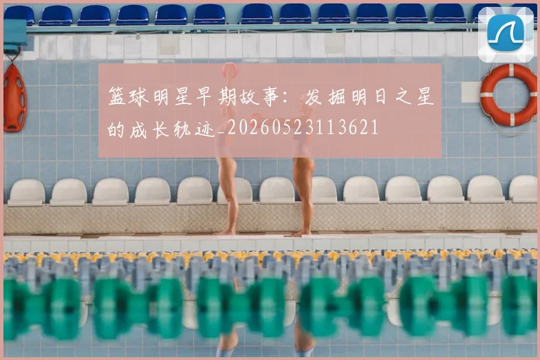 篮球明星早期故事：发掘明日之星的成长轨迹_20260523113621