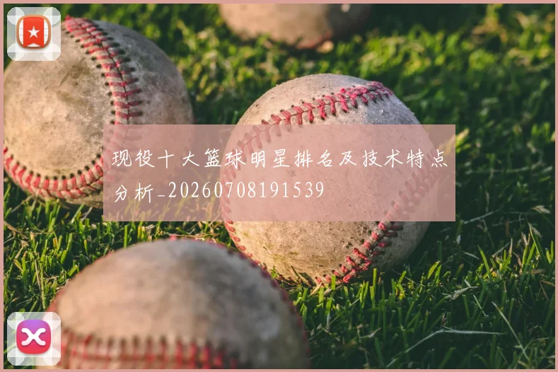 现役十大篮球明星排名及技术特点分析_20260708191539
