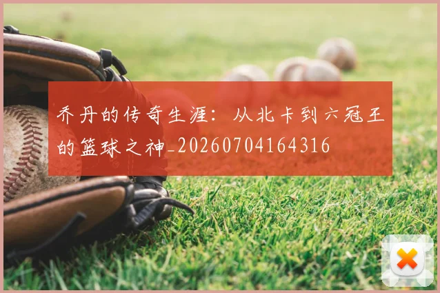 乔丹的传奇生涯:从北卡到六冠王的篮球之神_20260704164316
