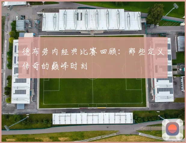 德布劳内经典比赛回顾：那些定义传奇的巅峰时刻