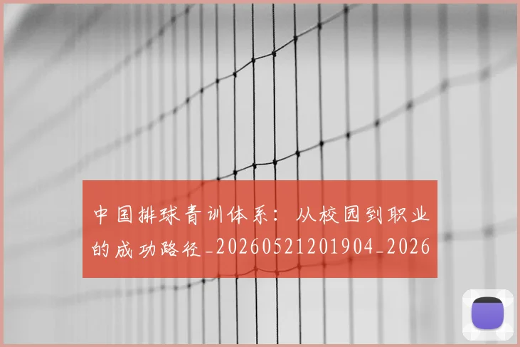 中国排球青训体系：从校园到职业的成功路径_20260521201904_20260703202956_20260717234727