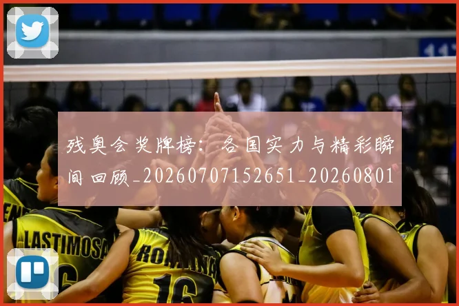 残奥会奖牌榜:各国实力与精彩瞬间回顾_20260707152651_20260801170522