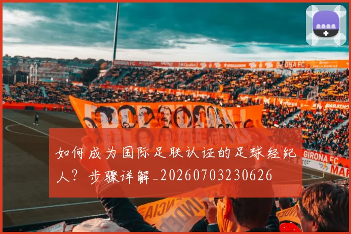 如何成为国际足联认证的足球经纪人?步骤详解_20260703230626