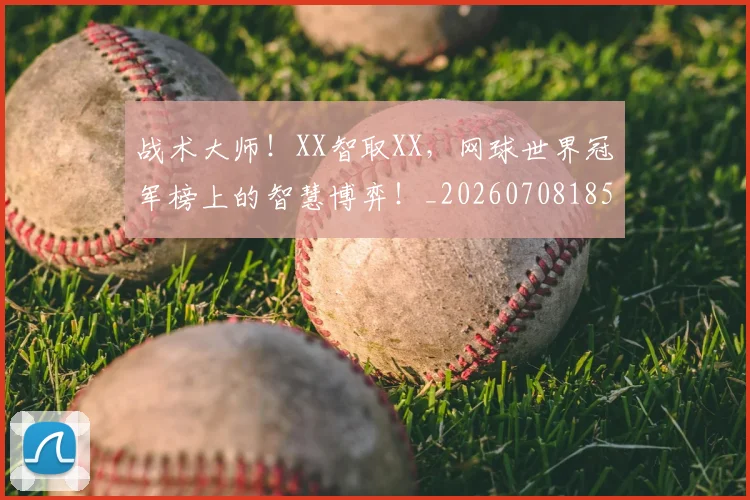 战术大师！XX智取XX，网球世界冠军榜上的智慧博弈！_20260708185753