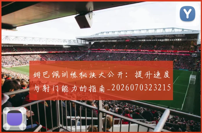 姆巴佩训练秘诀大公开：提升速度与射门能力的指南_20260703232155